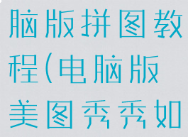 美图秀秀电脑版拼图教程(电脑版美图秀秀如何拼图)