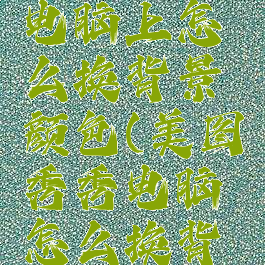 美图秀秀电脑上怎么换背景颜色(美图秀秀电脑怎么换背景白颜色)