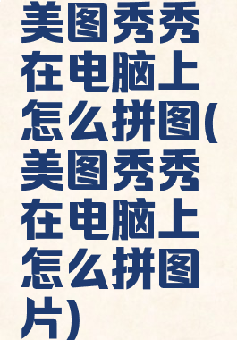 美图秀秀在电脑上怎么拼图(美图秀秀在电脑上怎么拼图片)