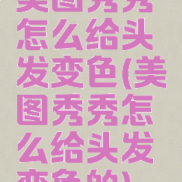 美图秀秀怎么给头发变色(美图秀秀怎么给头发变色的)