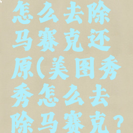 美图秀秀怎么去除马赛克还原(美图秀秀怎么去除马赛克?)