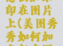 美图秀秀怎么加水印在图片上(美图秀秀如何加水印在图片上面)