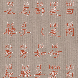 美图秀秀怎么局部美白脖子(美图秀秀如何把脖子变白)