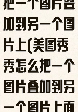 美图秀秀怎么把一个图片叠加到另一个图片上(美图秀秀怎么把一个图片叠加到另一个图片上面)