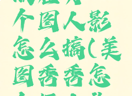 美图秀秀怎么抠图放在另一个图人影怎么搞(美图秀秀怎么抠人头放在另一个图)