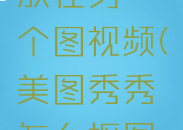 美图秀秀怎么抠图放在另一个图视频(美图秀秀怎么抠图到另一个图上)
