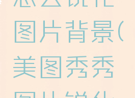 美图秀秀怎么锐化图片背景(美图秀秀图片锐化在哪)