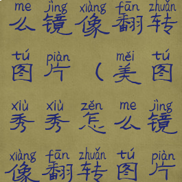 美图秀秀怎么镜像翻转图片(美图秀秀怎么镜像翻转图片格式)