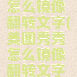 美图秀秀怎么镜像翻转文字(美图秀秀怎么镜像翻转文字图片)