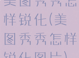 美图秀秀怎样锐化(美图秀秀怎样锐化图片)