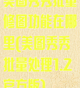美图秀秀批量修图功能在哪里(美图秀秀批量处理1.2官方版)