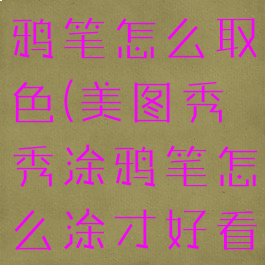 美图秀秀涂鸦笔怎么取色(美图秀秀涂鸦笔怎么涂才好看)
