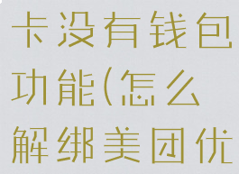 美团优选怎么解绑银行卡没有钱包功能(怎么解绑美团优选绑定的银行卡)