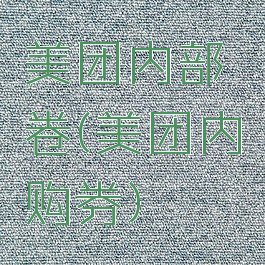 美团内部卷(美团内购券)