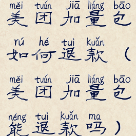 美团加量包如何退款(美团加量包能退款吗)