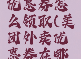 美团外卖优惠券怎么领取(美团外卖优惠券在哪里领取)