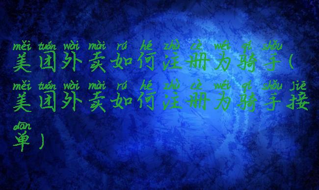 美团外卖如何注册为骑手(美团外卖如何注册为骑手接单)