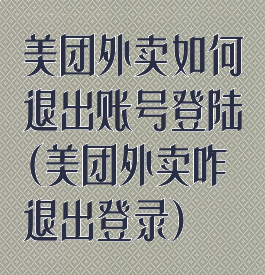美团外卖如何退出账号登陆(美团外卖咋退出登录)
