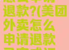 美团外卖怎么申请退款?(美团外卖怎么申请退款已完成订单)