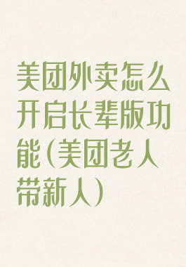 美团外卖怎么开启长辈版功能(美团老人带新人)