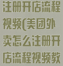 美团外卖怎么注册开店流程视频(美团外卖怎么注册开店流程视频教学)