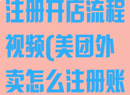 美团外卖怎么注册开店流程视频(美团外卖怎么注册账号?)
