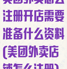 美团外卖怎么注册开店需要准备什么资料(美团外卖店铺怎么注册)