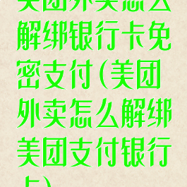 美团外卖怎么解绑银行卡免密支付(美团外卖怎么解绑美团支付银行卡)