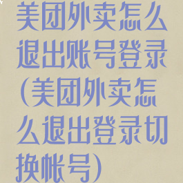 美团外卖怎么退出账号登录(美团外卖怎么退出登录切换帐号)