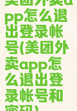 美团外卖app怎么退出登录帐号(美团外卖app怎么退出登录帐号和密码)