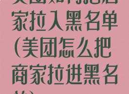 美团如何把店家拉入黑名单(美团怎么把商家拉进黑名单)