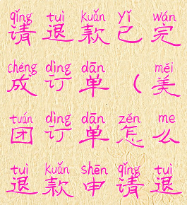 美团怎么申请退款已完成订单(美团订单怎么退款申请退款)