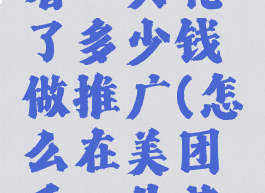 美团怎么看一共花了多少钱做推广(怎么在美团看一共花了多少钱)