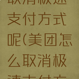 美团怎么取消极速支付方式呢(美团怎么取消极速支付方式呢苹果)