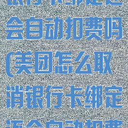 美团怎么取消银行卡绑定还会自动扣费吗(美团怎么取消银行卡绑定还会自动扣费吗苹果)
