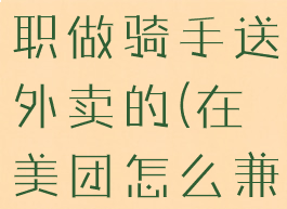 美团怎么兼职做骑手送外卖的(在美团怎么兼职送外卖)