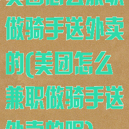 美团怎么兼职做骑手送外卖的(美团怎么兼职做骑手送外卖的呢)
