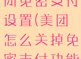 美团怎么关闭免密支付设置(美团怎么关掉免密支付功能)