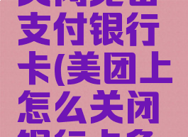 美团怎么关闭免密支付银行卡(美团上怎么关闭银行卡免密支付)