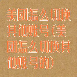 美团怎么切换其他账号(美团怎么切换其他账号的)