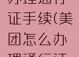 美团怎么办理通行证手续(美团怎么办理通行证手续费)