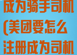 美团怎么注册成为骑手司机(美团要怎么注册成为司机)