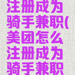 美团怎么注册成为骑手兼职(美团怎么注册成为骑手兼职员工)