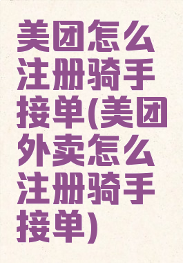 美团怎么注册骑手接单(美团外卖怎么注册骑手接单)