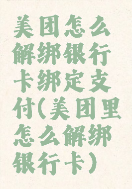 美团怎么解绑银行卡绑定支付(美团里怎么解绑银行卡)