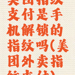 美团指纹支付是手机解锁的指纹吗(美团外卖指纹支付)