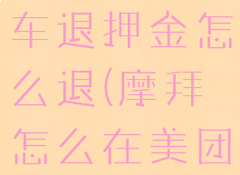 美团摩拜单车退押金怎么退(摩拜怎么在美团退押金)