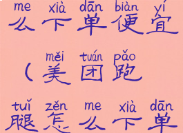 美团跑腿怎么下单便宜(美团跑腿怎么下单便宜些)