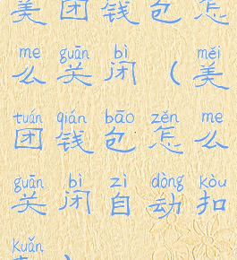 美团钱包怎么关闭(美团钱包怎么关闭自动扣款)