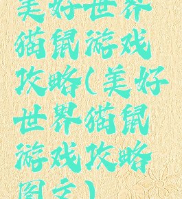 美好世界猫鼠游戏攻略(美好世界猫鼠游戏攻略图文)